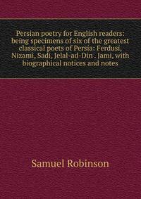 Persian poetry for English readers: being specimens of six of the greatest classical poets of Persia: Ferdusi, Nizami, Sadi, Jelal-ad-Din . Jami, with biographical notices and notes