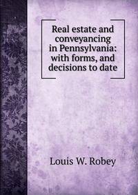 Real estate and conveyancing in Pennsylvania: with forms, and decisions to date