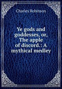 Ye gods and goddesses, or, The apple of discord.: A mythical medley.