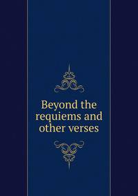 Beyond the requiems and other verses