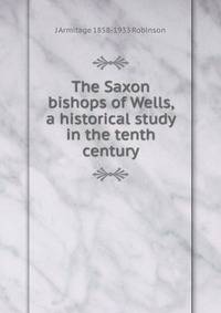 The Saxon bishops of Wells, a historical study in the tenth century