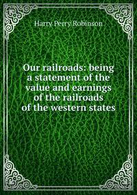 Our railroads: being a statement of the value and earnings of the railroads of the western states