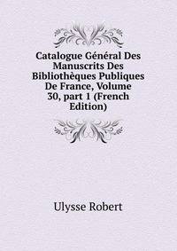 Catalogue G?n?ral Des Manuscrits Des Biblioth?ques Publiques De France, Volume 30, part 1 (French Edition)