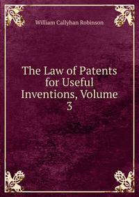 The Law of Patents for Useful Inventions, Volume 3