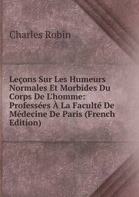 Le?ons Sur Les Humeurs Normales Et Morbides Du Corps De L'homme: Profess?es ? La Facult? De M?decine De Paris (French Edition)