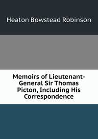 Memoirs of Lieutenant-General Sir Thomas Picton, Including His Correspondence