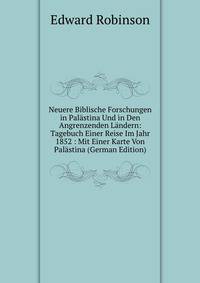 Neuere Biblische Forschungen in Palastina Und in Den Angrenzenden Landern: Tagebuch Einer Reise Im Jahr 1852 : Mit Einer Karte Von Palastina (German Edition)