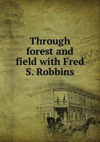 Through forest and field with Fred S. Robbins