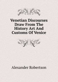 Venetian Discourses Draw From The History Art And Customs Of Venice