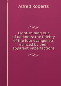 Light shining out of darkness: the fidelity of the four evangelists evinced by their apparent imperfections