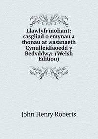 Llawlyfr moliant: casgliad o emynau a thonau at wasanaeth Cynulleidfaoedd y Bedyddwyr (Welsh Edition)