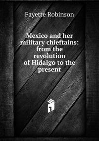 Mexico and her military chieftains: from the revolution of Hidalgo to the present.