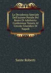 La Decadenza Speciale Dell'azione Penale Pel Reato Di Adulterio: Conferenza Tenuta Al Circolo Giuridico Di Napoli