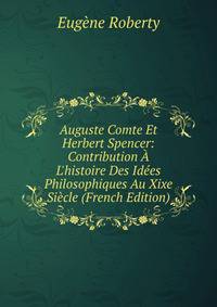 Auguste Comte Et Herbert Spencer: Contribution ? L'histoire Des Id?es Philosophiques Au Xixe Si?cle (French Edition)