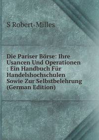 Die Pariser Borse: Ihre Usancen Und Operationen : Ein Handbuch Fur Handelshochschulen Sowie Zur Selbstbelehrung (German Edition)
