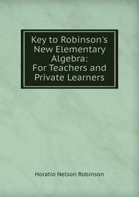 Key to Robinson's New Elementary Algebra: For Teachers and Private Learners