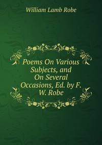 Poems On Various Subjects, and On Several Occasions, Ed. by F.W. Robe