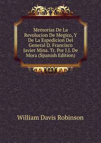 Memorias De La Revolucion De Megico, Y De La Espedicion Del General D. Francisco Javier Mina. Tr. Por J.J. De Mora (Spanish Edition)