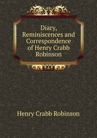 Diary, Reminiscences and Correspondence of Henry Crabb Robinson