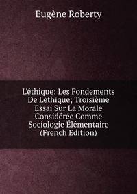 L'?thique: Les Fondements De L?thique; Troisi?me Essai Sur La Morale Consid?r?e Comme Sociologie ?l?mentaire (French Edition)