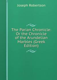 The Parian Chronicle: Or the Chronicle of the Arundelian Marbles (Greek Edition)