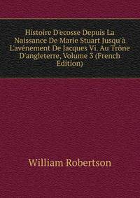 Histoire D'ecosse Depuis La Naissance De Marie Stuart Jusqu'? L'av?nement De Jacques Vi. Au Tr?ne D'angleterre, Volume 3 (French Edition)