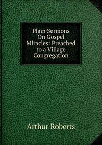 Plain Sermons On Gospel Miracles: Preached to a Village Congregation