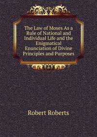 The Law of Moses As a Rule of National and Individual Life and the Enigmatical Enunciation of Divine Principles and Purposes