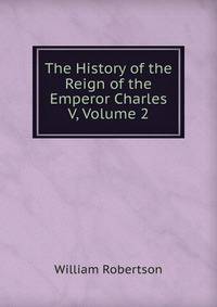 The History of the Reign of the Emperor Charles V, Volume 2