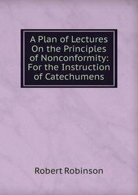 A Plan of Lectures On the Principles of Nonconformity: For the Instruction of Catechumens