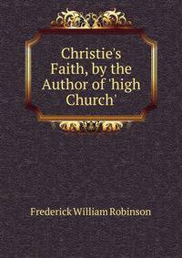 Christie's Faith, by the Author of 'high Church'.