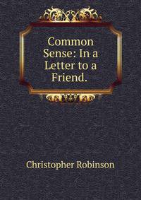 Common Sense: In a Letter to a Friend. .