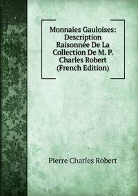 Monnaies Gauloises: Description Raisonnee De La Collection De M. P. Charles Robert (French Edition)