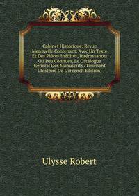 Cabinet Historique: Revue Mensuelle Contenant, Avec Un Texte Et Des Pi?ces In?dites, Int?ressantes Ou Peu Connues, Le Catalogue G?n?ral Des Manuscrits . Touchant L'histoire De L (French Edition)