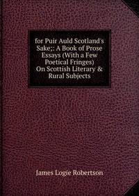 for Puir Auld Scotland's Sake;: A Book of Prose Essays (With a Few Poetical Fringes) On Scottish Literary &amp; Rural Subjects