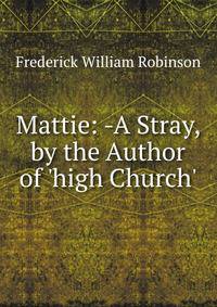 Mattie: -A Stray, by the Author of 'high Church'.