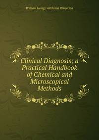 Clinical Diagnosis; a Practical Handbook of Chemical and Microscopical Methods