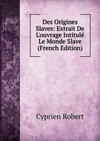 Des Origines Slaves: Extrait De L'ouvrage Intitul? Le Monde Slave (French Edition)