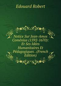 Notice Sur Jean-Amos Comenius (1592-1670): Et Ses Idees Humanitaires Et Pedagogiques . (French Edition)