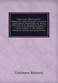 Tales from "Blackwood": Majendle, Lady Margaret. a French Speculation. Moncrieff, H.J. Rufus Hickman of St. Botolph's. Lewis. C.L. Hans Preller: A . De Medina. Harcourt, Alfred. Jack and Minory