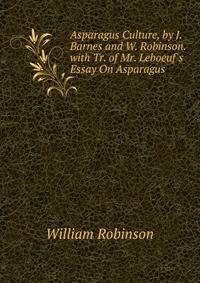 Asparagus Culture, by J. Barnes and W. Robinson. with Tr. of Mr. Leboeuf's Essay On Asparagus