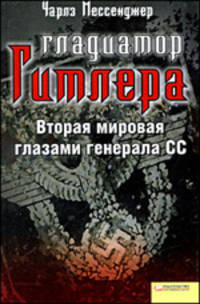 Чарльз Мессенджер: Гладиатор Гитлера. Вторая мировая глазами генерала СС