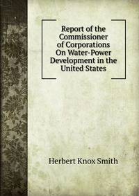 Report of the Commissioner of Corporations On Water-Power Development in the United States