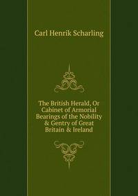 The British Herald, Or Cabinet of Armorial Bearings of the Nobility &amp; Gentry of Great Britain &amp; Ireland