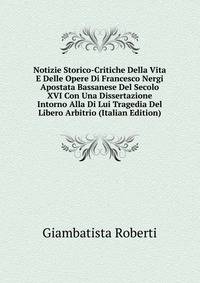 Notizie Storico-Critiche Della Vita E Delle Opere Di Francesco Nergi Apostata Bassanese Del Secolo XVI Con Una Dissertazione Intorno Alla Di Lui Tragedia Del Libero Arbitrio (Italian Edition)