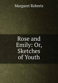 Rose and Emily: Or, Sketches of Youth
