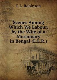 Scenes Among Which We Labour, by the Wife of a Missionary in Bengal (E.L.R.).