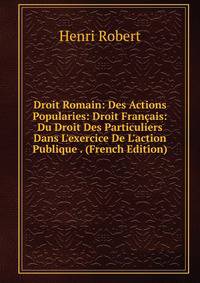 Droit Romain: Des Actions Popularies: Droit Fran?ais: Du Droit Des Particuliers Dans L'exercice De L'action Publique . (French Edition)