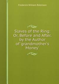 Slaves of the Ring: Or, Before and After. by the Author of 'grandmother's Money'.