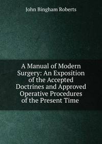 A Manual of Modern Surgery: An Exposition of the Accepted Doctrines and Approved Operative Procedures of the Present Time .